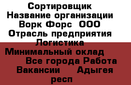 Сортировщик › Название организации ­ Ворк Форс, ООО › Отрасль предприятия ­ Логистика › Минимальный оклад ­ 29 000 - Все города Работа » Вакансии   . Адыгея респ.